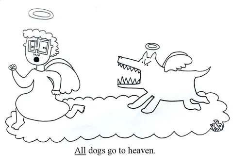 In this play on the animated movie All Dogs Go to Heaven, We see a very scary dog angel chasing a human angel, proving that, no matter how ferocious, all dogs will go to heaven. 