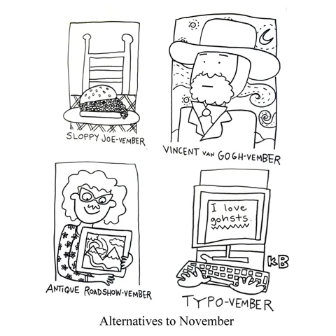 Inspired by movember, we have some other alternatives to November: Sloppy Joe-vember, Vincent van Gogh-vember, Antiques Road Show-vember, and Typo-vember. 