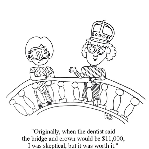 A woman explains to her friend, "Originally, when the dentist said the bridge and crown would be $11,000, I was skeptical, but it was worth it." As she wears a bejeweled crown while standing on her new bridge.