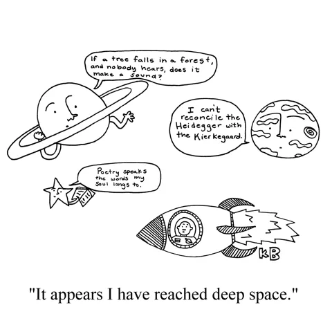 An astronaut reaches deep space, which is just space where the planets say deep stuff like, "I can't reconcile the Heidegger with the Kierkegaard" and "Poetry speaks the words my soul longs to." 
