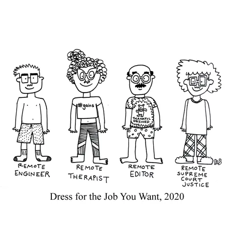 In this play on the phrase, "Dress for the job you want" for 2020 when everyone went remote, we see four people dressed like complete slobs, dressing for the jobs they want: remote engineer, remote therapist, remote editor, remote supreme court justice. 