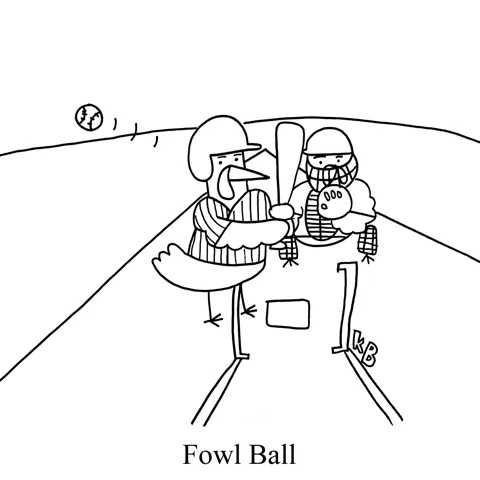 In this pun on foul ball, we see a chicken playing baseball. 