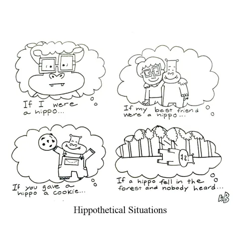 We see some hypothetical situations about hippos: If I were a hippo... If my best friend were a hippo... If you gave a hippo a cookie... If a hippo fell in the forest and no one heard...