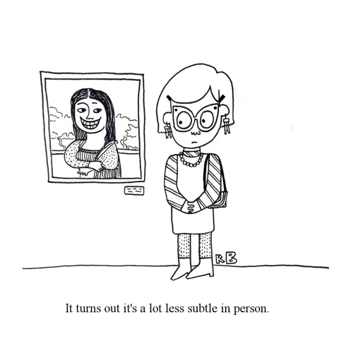 An art goer looks at daVinci's Mona Lisa and thinks that it is a lot less subtle in person. The Mona Lisa has an ear to ear toothy grin. 