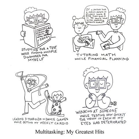 Some of the greatest acts of multitasking I've accomplished: Studying while diagnosing myself, tutoring math while financial planning, leading dance games while doing cardio, winking while testing my vision. 