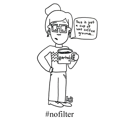 In this pun on the hashtag "no filter," we see someone with a cup of coffee, looking into it saying, "This is just a cup of wet coffee grounds." This, of course, is what happens when you make coffee and use... no filter. 