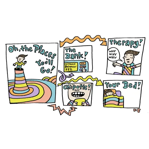 In this play on the Dr. Seuss book "Oh, The Places You'll Go!," we see a potentially more realistic take on the places you will, indeed go: The bank, Chipotle, the therapist, and bed.