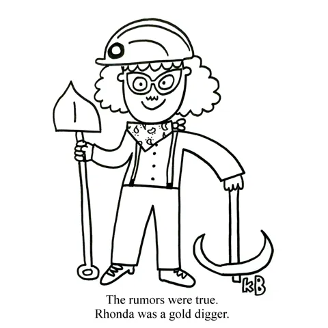 Rhonda is a gold digger. But not the kind of person who marries a rich person for their money - she's a miner who digs for gold. 