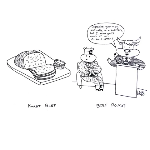 In this comparison cartoon, we see roast beef next to a beef roast (one bull doing a comedy roast of another cow, saying, "Cupcake, you may actually be a holstein, but I think you're more of an A-hole-stein!") 