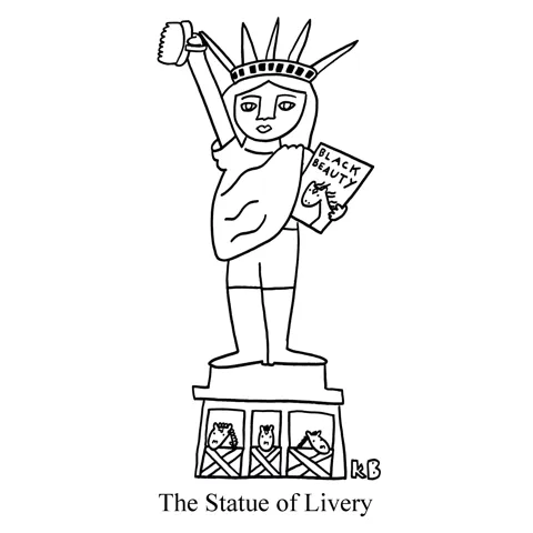 In this pun, we see the Statue of Liberty, holding a horse brush and a copy of Black Beauty, perched atop a horse stable. 