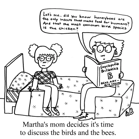 In this pun on the birds and the bees (which people called the sex talk euphemistically), we see a mom with an Encyclopedia Britannica volume B reading facts about birds and bees to her daughter, who sits by uncomfortably.