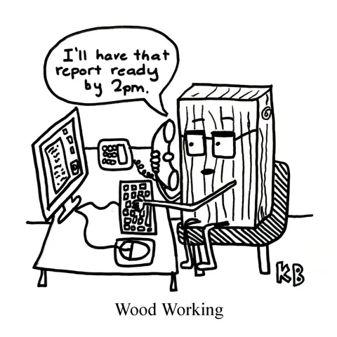 In this pun on wood working, we see a piece of wood working at an office (on the computer, and on the phone saying "I'll have that report ready by 2pm.")